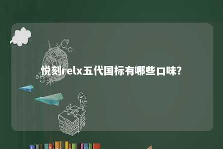 悦刻relx五代国标有哪些口味�？ 